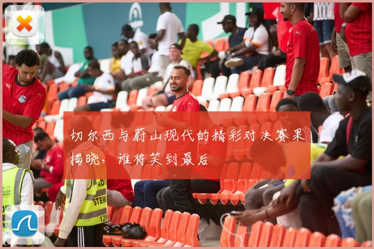 切尔西与蔚山现代的精彩对决赛果揭晓，谁将笑到最后
