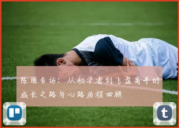 陈丽专访：从初学者到飞盘高手的成长之路与心路历程回顾
