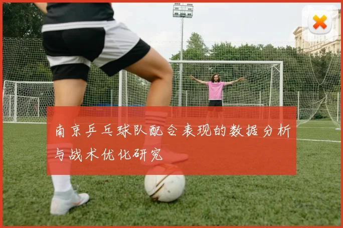 南京乒乓球队配合表现的数据分析与战术优化研究