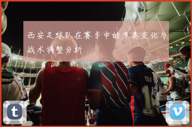 西安足球队在赛季中的节奏变化与战术调整分析
