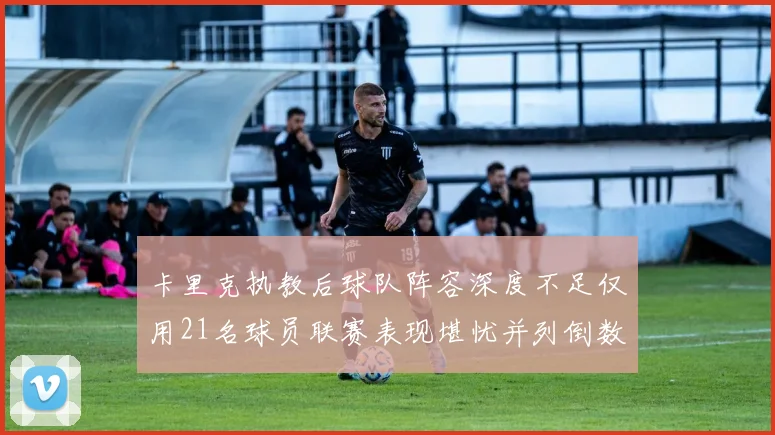 卡里克执教后球队阵容深度不足仅用21名球员联赛表现堪忧并列倒数第一