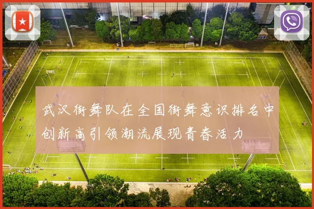 武汉街舞队在全国街舞意识排名中创新高引领潮流展现青春活力