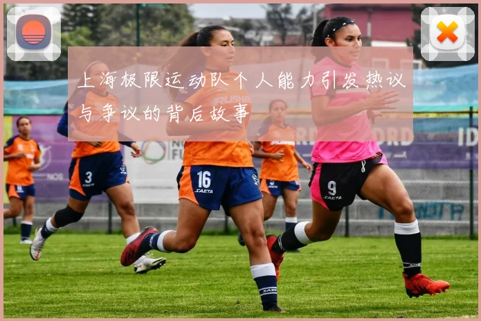 上海极限运动队个人能力引发热议与争议的背后故事